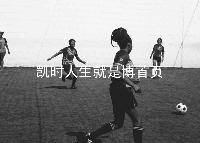 凯时人生就是博首页
